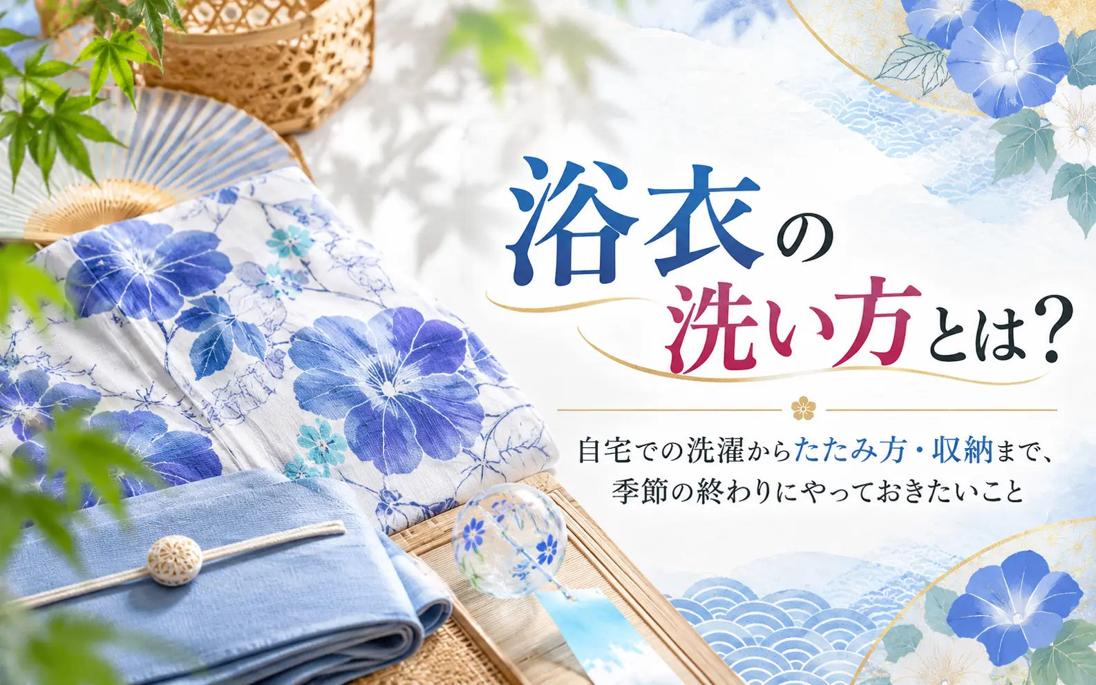 浴衣の洗い方とは？ 自宅での洗濯からたたみ方・収納まで、季節の終わりにやっておきたいこと